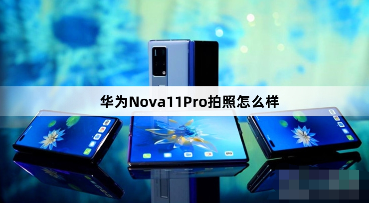 华为Nova11Pro拍照好看吗-华为Nova11Pro摄像头参数配置一览